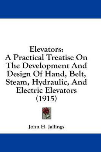 Cover image for Elevators: A Practical Treatise on the Development and Design of Hand, Belt, Steam, Hydraulic, and Electric Elevators (1915)