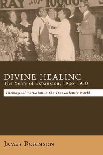 Cover image for Divine Healing: The Years of Expansion, 1906-1930: Theological Variation in the Transatlantic World