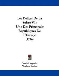 Cover image for Les Delices de La Suisse V1: Une Des Principales Republiques de L'Europe (1714)