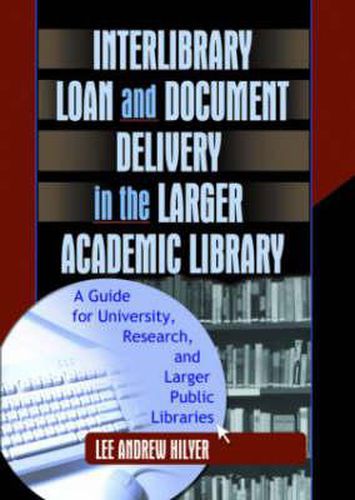 Cover image for Interlibrary Loan and Document Delivery in the Larger Academic Library: A Guide for University, Research, and Larger Public Libraries: A Guide for University, Research, and Larger Public Libraries