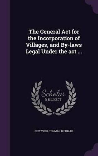 Cover image for The General ACT for the Incorporation of Villages, and By-Laws Legal Under the ACT ...