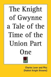 Cover image for The Knight of Gwynne a Tale of the Time of the Union Part One