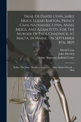 Trial Of David Lynn, Jabez Meigs, Elijah Barton, Prince Cain, Nathaniel Lynn, Ansel Meigs, And Adam Pitts, For The Murder Of Paul Chadwick, At Malta, In Maine, On September 8th, 1809