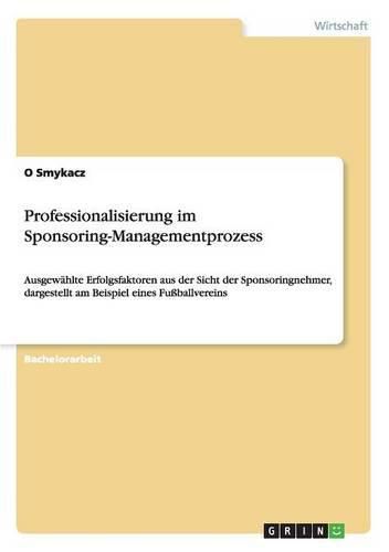 Cover image for Professionalisierung im Sponsoring-Managementprozess: Ausgewahlte Erfolgsfaktoren aus der Sicht der Sponsoringnehmer, dargestellt am Beispiel eines Fussballvereins