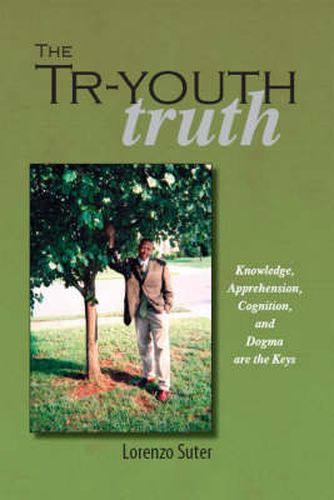 Cover image for The Tr-youth Truth: Knowledge, Apprehension, Cognition and Dogma are the Keys