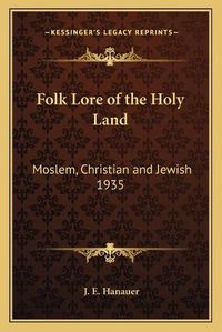 Cover image for Folk Lore of the Holy Land: Moslem, Christian and Jewish 1935