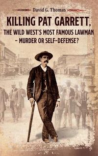 Cover image for Killing Pat Garrett, The Wild West's Most Famous Lawman - Murder or Self-Defense?