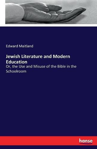 Jewish Literature and Modern Education: Or, the Use and Misuse of the Bible in the Schoolroom