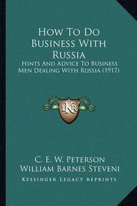 Cover image for How to Do Business with Russia: Hints and Advice to Business Men Dealing with Russia (1917)