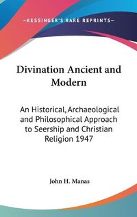 Cover image for Divination Ancient and Modern: An Historical, Archaeological and Philosophical Approach to Seership and Christian Religion 1947