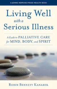 Cover image for Living Well with a Serious Illness: A Guide to Palliative Care for Mind, Body, and Spirit