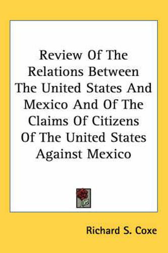 Cover image for Review of the Relations Between the United States and Mexico and of the Claims of Citizens of the United States Against Mexico