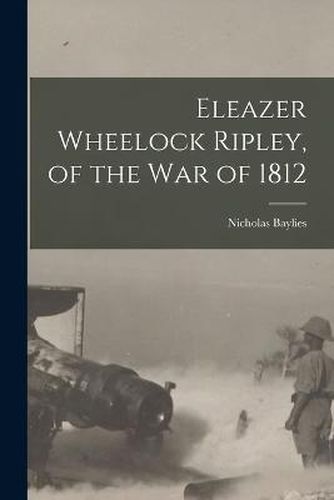 Eleazer Wheelock Ripley, of the War of 1812