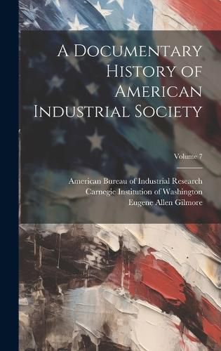 Cover image for A Documentary History of American Industrial Society; Volume 7