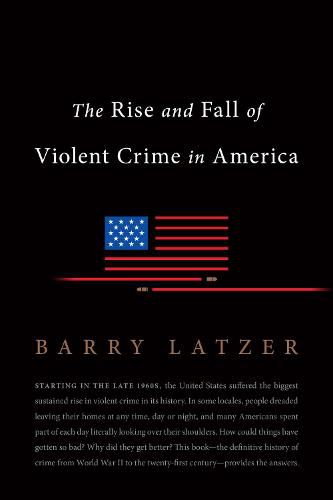 The Rise and Fall of Violent Crime in America: The Rise and Fall of Violent Crime in Postwar America