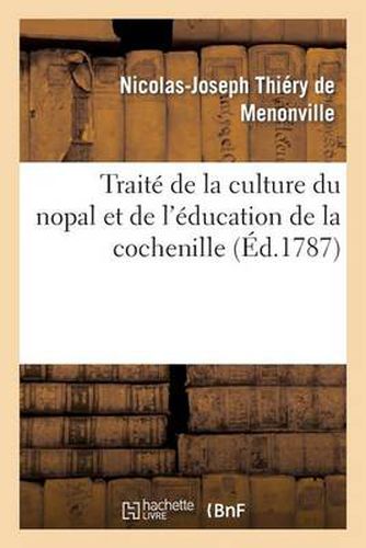 Traite de la Culture Du Nopal Et de l'Education de la Cochenille Dans Les Colonies Francaises: de l'Amerique, Precede d'Un Voyage A Guaxaca