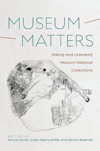 Cover image for Museum Matters: Making and Unmaking Mexico's National Collections