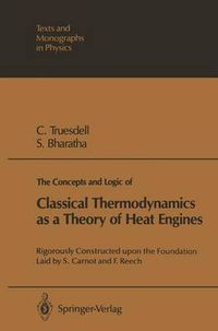 Cover image for The Concepts and Logic of Classical Thermodynamics as a Theory of Heat Engines: Rigorously Constructed upon the Foundation Laid by S. Carnot and F. Reech