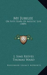 Cover image for My Jubilee: Or Fifty Years of Artistic Life (1889)