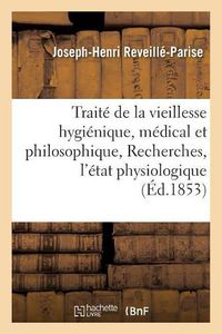 Cover image for Traite de la Vieillesse Hygienique, Medical Et Philosophique, Ou Recherches Sur l'Etat Physiologique