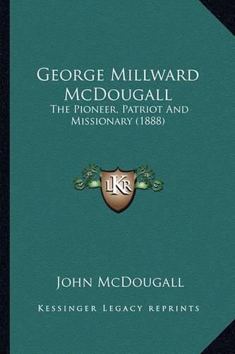 George Millward McDougall George Millward McDougall: The Pioneer, Patriot and Missionary (1888) the Pioneer, Patriot and Missionary (1888)