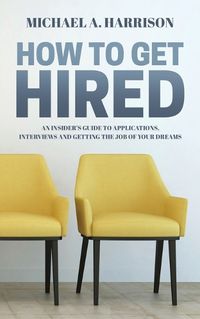 Cover image for How to Get Hired: An Insider's Guide to Applications, Interviews and Getting the Job of Your Dreams