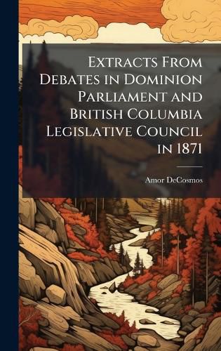 Cover image for Extracts From Debates in Dominion Parliament and British Columbia Legislative Council in 1871