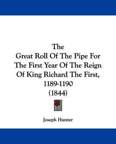 The Great Roll Of The Pipe For The First Year Of The Reign Of King Richard The First, 1189-1190 (1844)