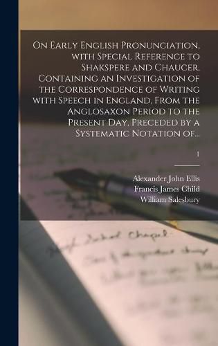 On Early English Pronunciation, With Special Reference to Shakspere and Chaucer, Containing an Investigation of the Correspondence of Writing With Speech in England, From the Anglosaxon Period to the Present Day, Preceded by a Systematic Notation Of...; 1