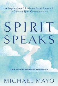 Cover image for Spirit Speaks: A Step-by-Step & Evidence-Based Approach to Genuine Spirit Communication