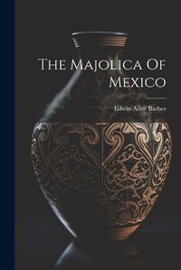 Cover image for The Majolica Of Mexico