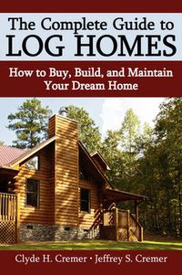 Cover image for The Complete Guide to Log Homes: How to Buy, Build, and Maintain Your Dream Home