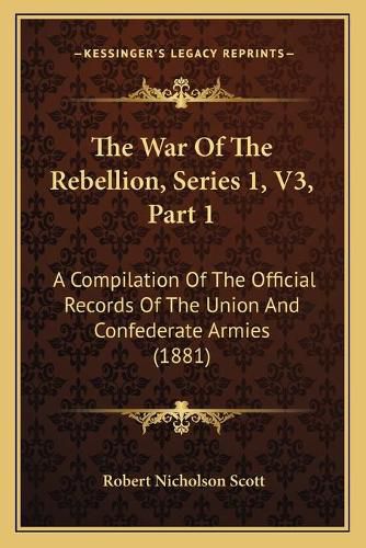 The War of the Rebellion, Series 1, V3, Part 1: A Compilation of the Official Records of the Union and Confederate Armies (1881)