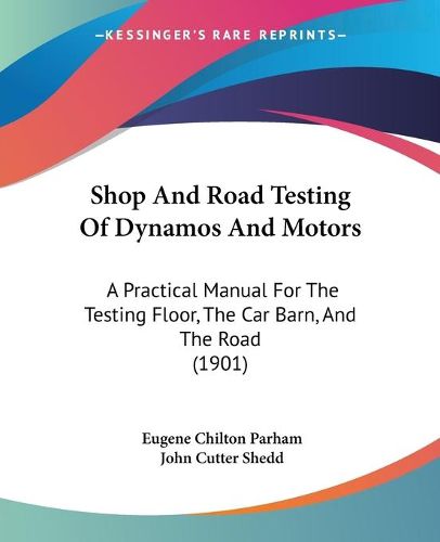 Cover image for Shop and Road Testing of Dynamos and Motors: A Practical Manual for the Testing Floor, the Car Barn, and the Road (1901)