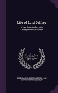 Cover image for Life of Lord Jeffrey: With a Selection from His Correspondence, Volume 4