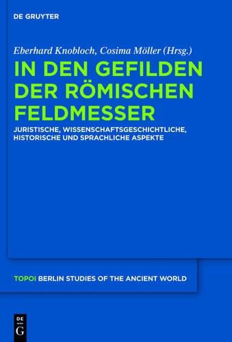 In Den Gefilden Der Roemischen Feldmesser: Juristische, Wissenschaftsgeschichtliche, Historische Und Sprachliche Aspekte