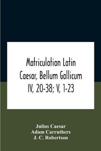 Cover image for Matriculation Latin Caesar, Bellum Gallicum Iv, 20-38; V, 1-23