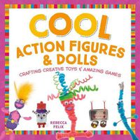 Cover image for Cool Action Figures & Dolls: Crafting Creative Toys & Amazing Games