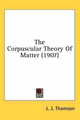 Cover image for The Corpuscular Theory of Matter (1907)