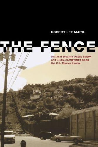 Cover image for The Fence: National Security, Public Safety, and Illegal Immigration along the U.S.-Mexico Border