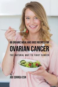 Cover image for 88 Organic Meal and Juice Recipes for Ovarian Cancer: The Natural Way to Fight Cancer