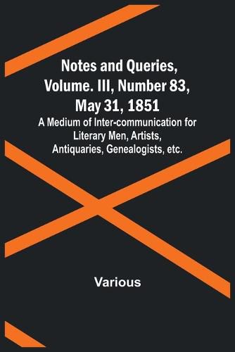 Cover image for Notes and Queries, Vol. III, Number 83, May 31, 1851; A Medium of Inter-communication for Literary Men, Artists, Antiquaries, Genealogists, etc.