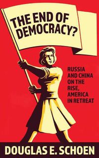 Cover image for The End Of Democracy?: Russia and China on the Rise, America in Retreat