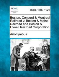 Cover image for Boston, Concord & Montreal Railroad V. Boston & Maine Railroad and Boston & Lowell Railroad Corporation