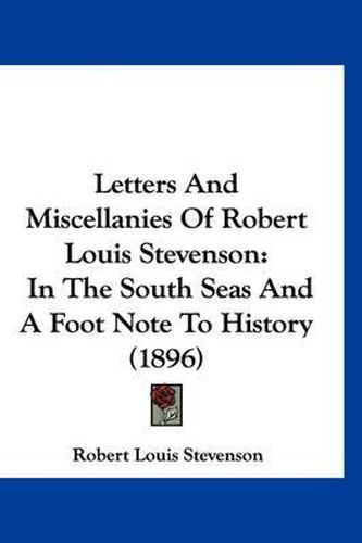 Cover image for Letters and Miscellanies of Robert Louis Stevenson: In the South Seas and a Foot Note to History (1896)