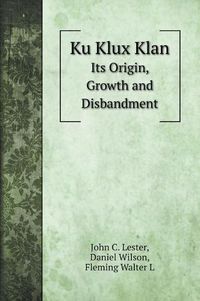 Cover image for Ku Klux Klan: Its Origin, Growth and Disbandment