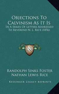 Cover image for Objections to Calvinism as It Is: In a Series of Letters Addressed to Reverend N. L. Rice (1856)