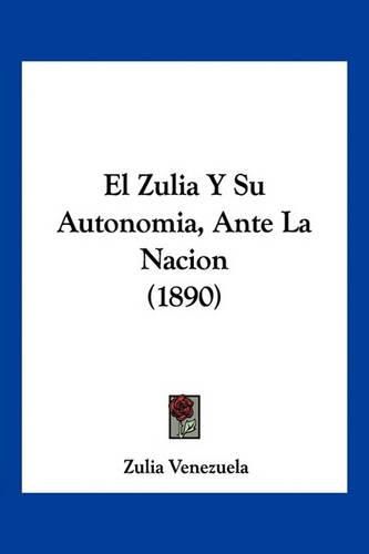 Cover image for El Zulia y Su Autonomia, Ante La Nacion (1890)