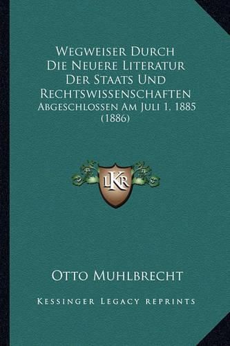 Cover image for Wegweiser Durch Die Neuere Literatur Der Staats Und Rechtswissenschaften: Abgeschlossen Am Juli 1, 1885 (1886)