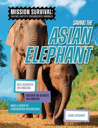 Cover image for Saving the Asian Elephant: Meet Scientists on a Mission, Discover Kid Activists on a Mission, Make a Career in Conservation Your Mission